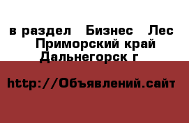  в раздел : Бизнес » Лес . Приморский край,Дальнегорск г.